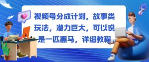 视频号分成计划，故事类玩法，潜力巨大，可以说是一匹黑马，详细教程-个人经验技术分享