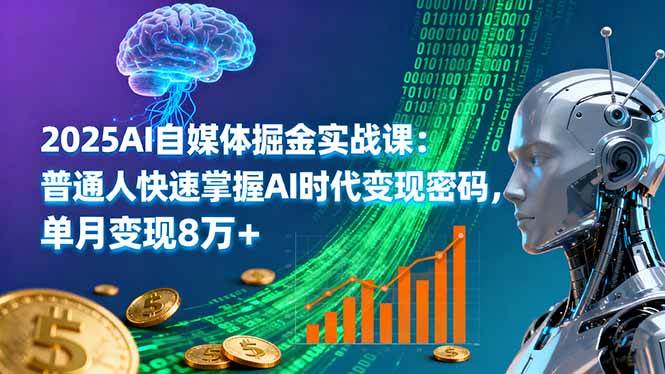 2025年AI自媒体掘金实战课：普通人快速掌握AI时代变现密码，单月变现8万+ -1