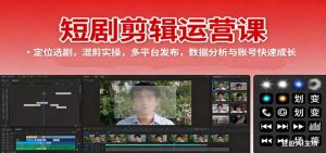 短剧剪辑运营课：定位选剧，混剪实操，多平台发布，数据分析与账号快速成长-个人经验技术分享