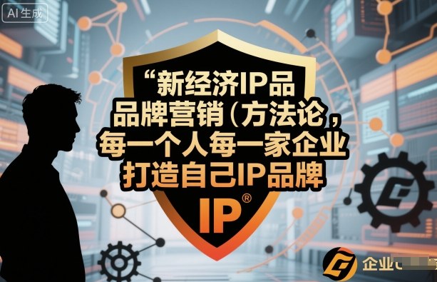 新经济IP品牌营销方法论，每一个人每一家企业都应该打造自己IP品牌 -1