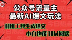 公众号流量主掘金新玩法，利用AI工具发布爆文，小白也能篇篇10W+文章，…-个人经验技术分享