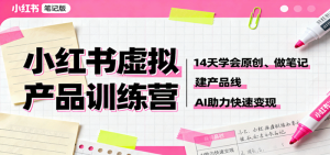 小红书虚拟产品训练营:14天学会原创、做笔记、建产品线,AI助力快速变现-个人经验技术分享