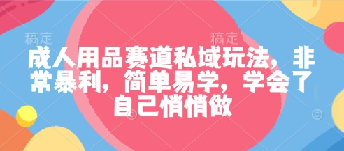 成人用品赛道私域玩法，非常暴利，简单易学，学会了自己悄悄做 -1