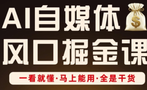 AI自媒体风口掘金课，一看就懂·马上能用·全是干货（更新） -1