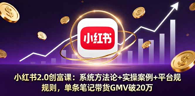 小红书2.0创富课：系统方法论+实操案例+平台规则，单条笔记带货GMV破20万 -1