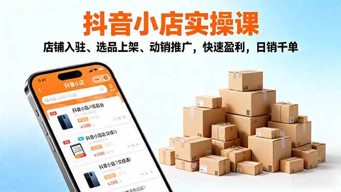 2025抖音小店实操课,店铺入驻、选品上架、动销推广,快速盈利,日销千单 -1 2025抖音小店实操课,店铺入驻、选品上架、动销推广,快速盈利,日销千单 -1