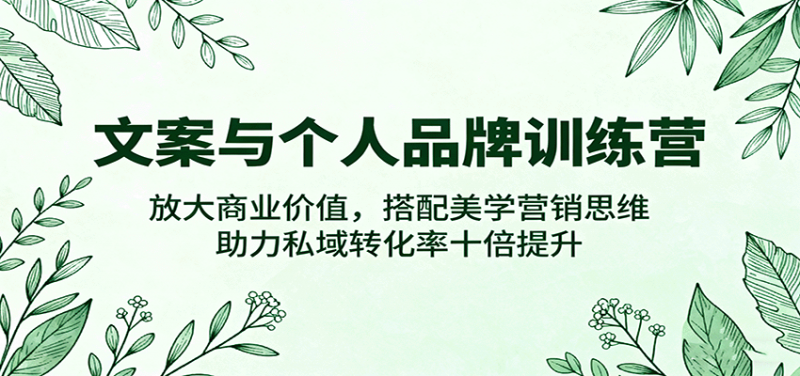 文案与个人品牌训练营，放大商业价值，搭配美学营销思维，助力私域转化率十倍提升 -1