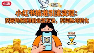小红书精准引流变现:突破传统副业思维,掌握精准引流方法,实现私域转化-个人经验技术分享