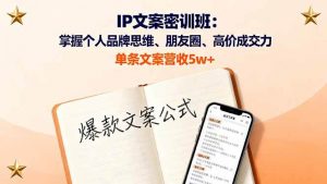 IP文案密训班:掌握个人品牌思维、朋友圈、高价成交力,单条文案营收5w+-个人经验技术分享