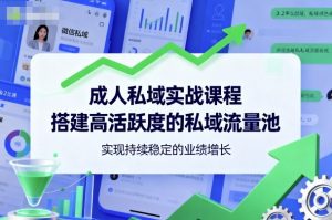 成人私域实战课程,搭建高活跃度的私域流量池,实现持续稳定的业绩增长-个人经验技术分享