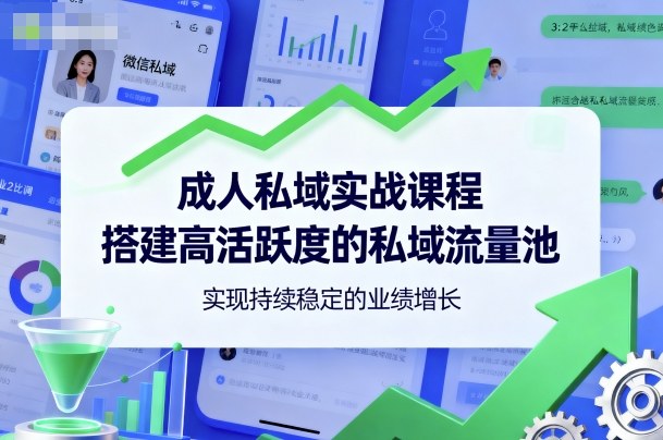 成人私域实战课程，搭建高活跃度的私域流量池，实现持续稳定的业绩增长 -1