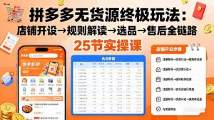 拼多多无货源终极玩法:店铺开设→规则解读→选品→售后全链路,25节实操课-个人经验技术分享