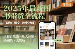 2025年最新图书带货全流程,剧综+图文+政史社科,全程自然流,达人分销,不囤货,无售后-个人经验技术分享