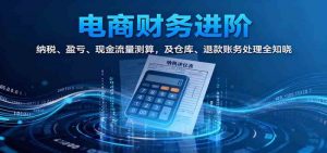 电商财务进阶：纳税、盈亏、现金流量测算，及仓库、退款账务处理全知晓-个人经验技术分享