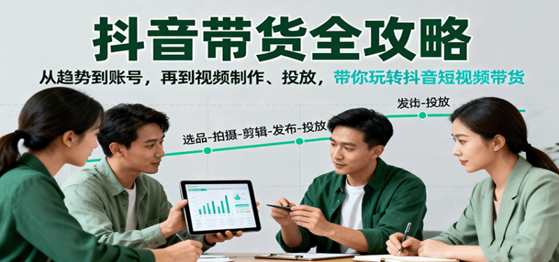 抖音带货全攻略：从趋势到账号，再到视频制作、投放，带你玩转抖音短视频带货 -1
