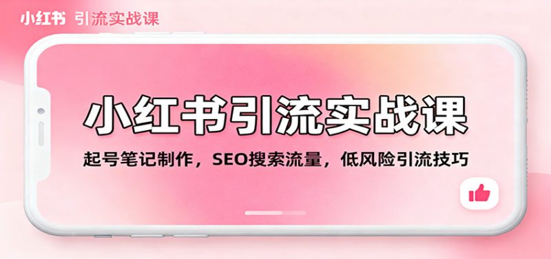 小红书引流实战课：起号笔记制作，SEO搜索流量，低风险引流技巧 -1