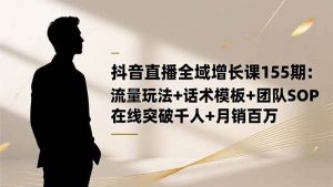 抖音直播全域增长课155期：流量玩法+话术模板+团队SOP，在线突破千人+…-个人经验技术分享