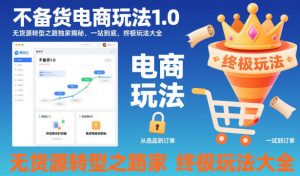 不备货电商玩法1.0，​无货源转型之路独家揭秘，一站到底，终极玩法大全-个人经验技术分享