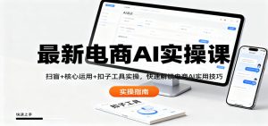 最新电商AI实操课：扫盲+核心运用+扣子工具实操，快速解锁电商AI实用技巧-个人经验技术分享
